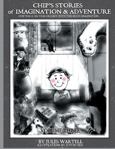 Chip's Stories of Imagination and Adventure Volume 3 Chip Is a Six-Year-old Boy with Too Much Imagination... Or So His Mother Said...