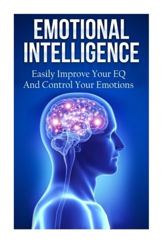 Emotional Intelligence Easily Improve Your EQ And Control Your Emotions