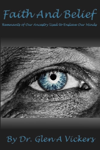 Faith and Belief Remnants of Our Ancestry Used to Enslave Our Minds