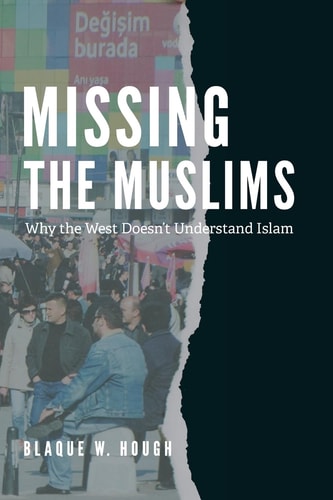 Missing The Muslims Why the West Doesn't Understand Islam