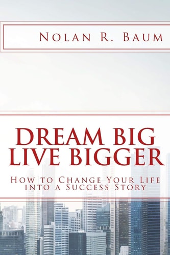 Dream Big Live Bigger How to Change Your Life Into a Success Story