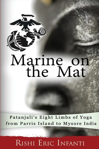 Marine on the Mat Patanjali's Eight Limbs of Yoga - from Parris Island to Mysore India