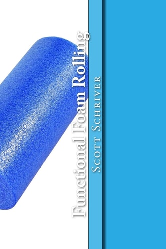 Functional Foam Rolling A Beginners' Guide for Corrective Myofascial Release and Functional Foam Rolling Techniques