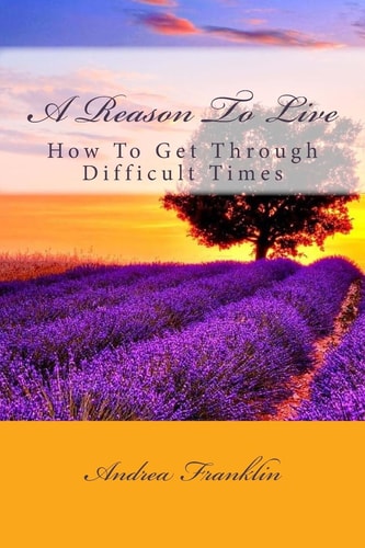 A Reason To Live How To Get Through Difficult Times