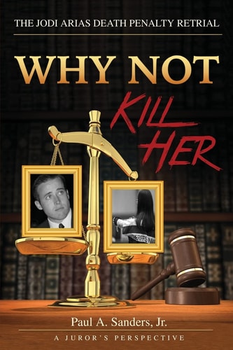 Why Not Kill Her A Juror's Perspective: The Jodi Arias Death Penalty Retrial