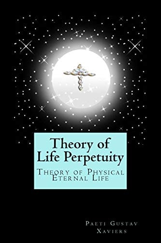 Theory of Life Perpetuity Theory of Physical Eternal Life