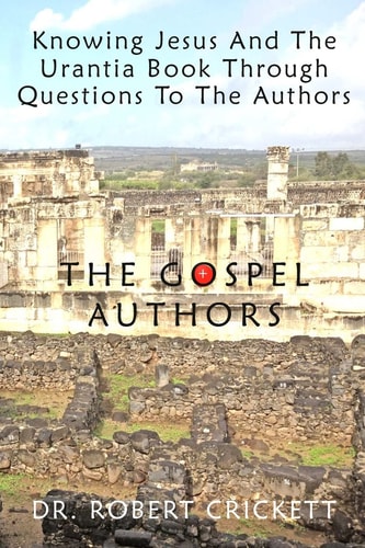 Knowing Jesus And The Urantia Book Through Questions To The Authors The Gospel Authors