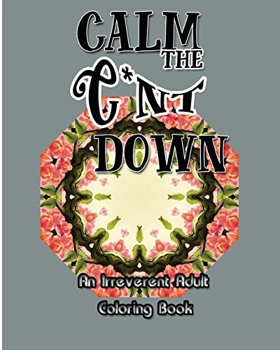 Calm the C*nt Down An Irreverent Adult Coloring Book