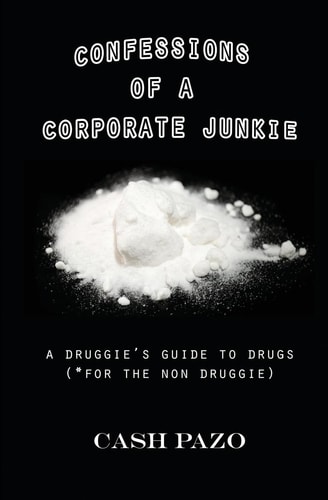 Confessions Of A Corporate Junkie A Druggie's Guide To Drugs For The Non Druggie