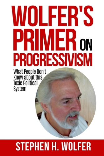 Wolfer's Primer on Progressivism Revealing the Secrets of the Political System Destroying American Liberty
