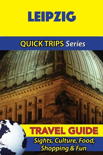 Leipzig Travel Guide (Quick Trips Series) Sights, Culture, Food, Shopping and Fun