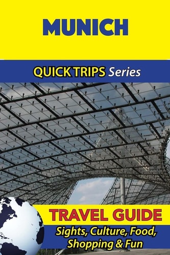 Munich Travel Guide (Quick Trips Series) Sights, Culture, Food, Shopping and Fun