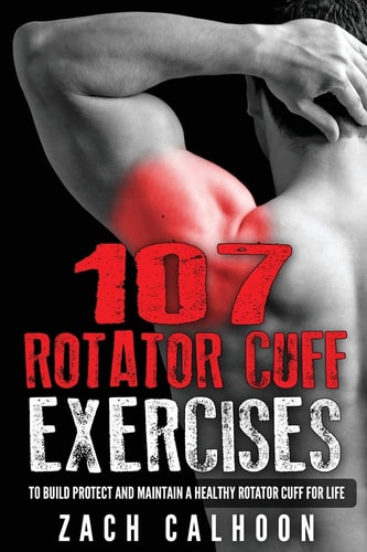 107 Rotator Cuff Exercises To Build, Protect and Maintain a Healthy Rotator Cuf