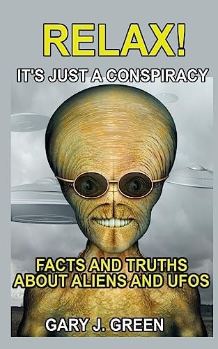 Relax- It's Just a Conspiracy Facts and Truths about Aliens and UFOs