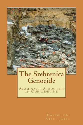 The Srebrenica Genocide Abominable Atrocities In Our Lifetime