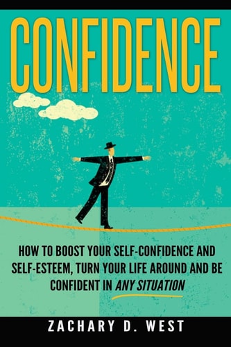 Confidence How To Boost Your Self Confidence and Self Esteem, Turn Your Life Ar