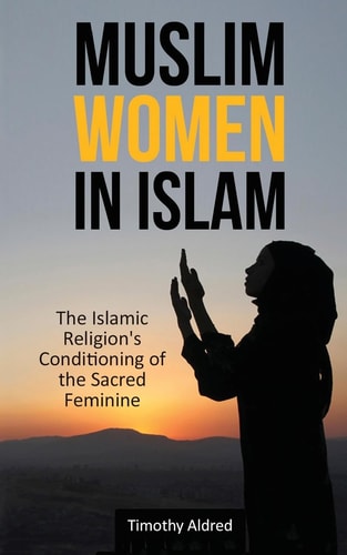 Muslim Women in Islam The Islamic Religion's Conditioning of the Sacred Feminine