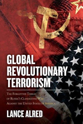 Global Revolutionary Terrorism The Forgotten Threat of Russia's Clandestine War Against the United States of America