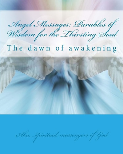 Angel Messages: Parables of Wisdom for the Thirsting Soul The Dawn of Awakening