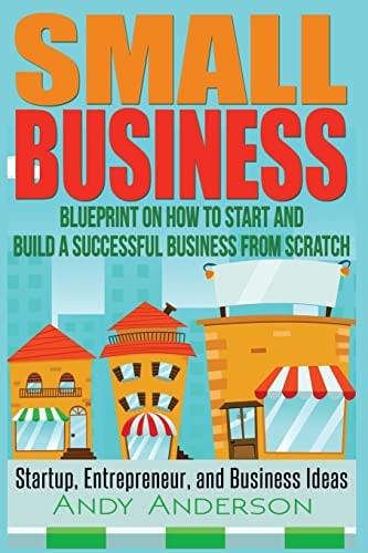 Small Business Blueprint on How to Start and Build a Successful Business from Scratch - Startup, Entrepreneur, and Business Ideas