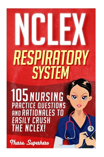 NCLEX: Respiratory System 105 Nursing Practice Questions and Rationales to EASILY Crush the NCLEX!