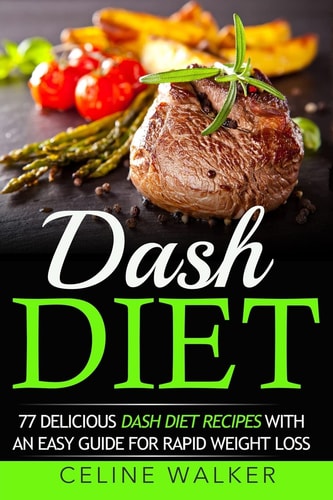 Dash Diet 77 Delicious Dash Diet Recipes with an Easy Guide for Rapid Weight Loss