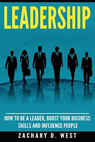 Leadership How to Be a Leader, Boost Your Business Skills and Influence People