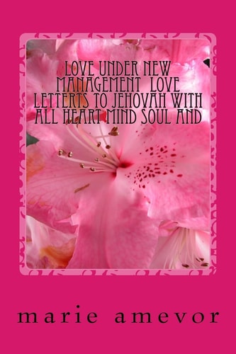 Love Under New Management Love Letterts to Jehovah with All Heart Mind Soul and Strength