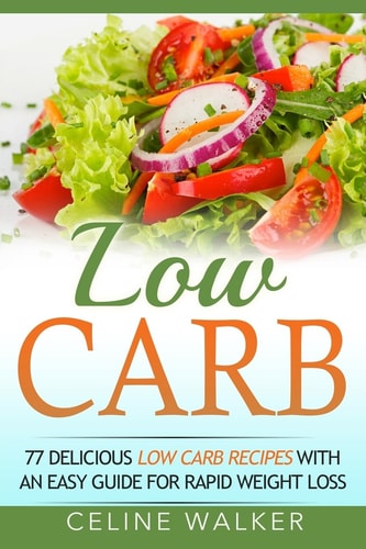 Low Carb 77 Delicious Low Carb Recipes with an Easy Guide for Rapid Weight Loss