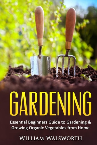 Gardening Essential Beginners Guide to Organic Vegetable Gardening and Growing Organic Vegetables from Home