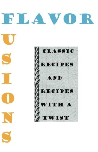 Flavor Fusions Classic Recipes and Recipes with a Twist