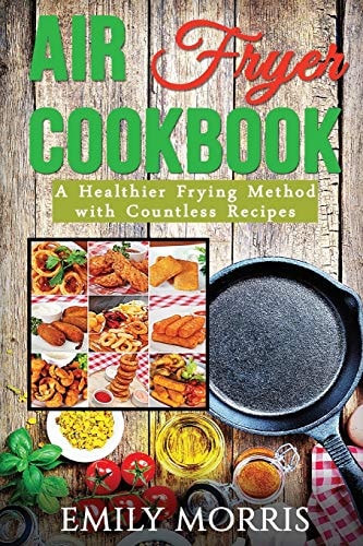 Air Fryer Cookbook A Healthier Frying Method with Countless Recipes