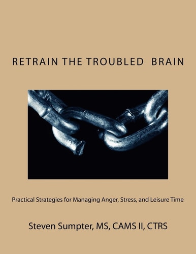 Retrain The Troubled Brain Practical Strategies for Managing Anger, Stress, and Leisure Time