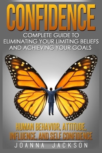 Confidence Complete Guide to Eliminating Your Limiting Beliefs and Achieving Your Goals - Human Behavior, Attitude, Influence, and Self Confidence