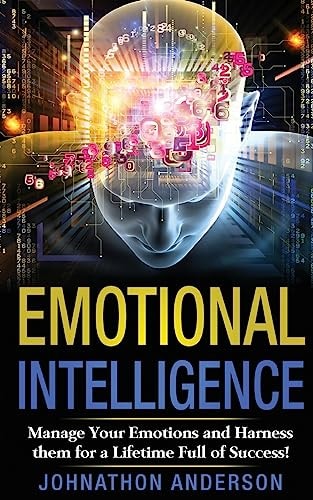 Emotional Intelligence Manage Your Emotions and Harness Them for a Lifetime Full of Success