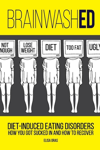 BrainwashED Diet-Induced Eating Disorders. How You Got Sucked In and How To Recover