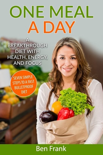 One Meal a Day: a Breakthrough Diet with Health, Energy, and Focus Seven Simple Steps to a Fast Bulletproof Diet