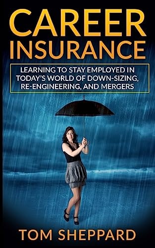 Career Insurance Learning to Stay Employed in Today's World of Down-Sizing, Re-Engineering, and Mergers