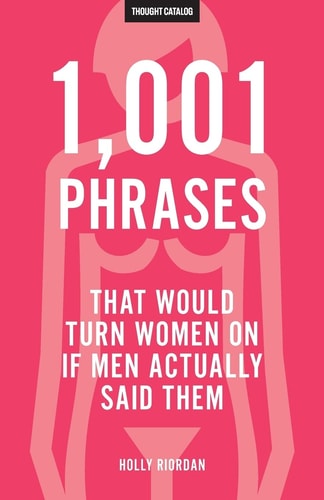 1,001 Phrases That Would Turn Women on If Men Actually Said Them