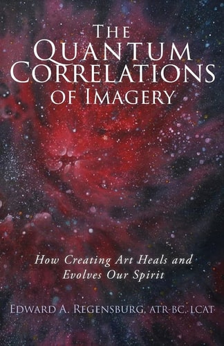 The Quantum Correlations of Imagery How Creating Art Heals and Evolves Our Spirit