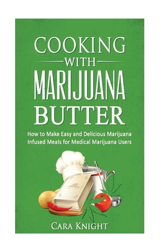 Cooking with Marijuana Butter How to Make Easy Delicious Marijuana Infused Meals for Medical Marijuana Users