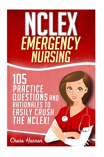 NCLEX: Emergency Nursing 105 Practice Questions and Rationales to EASILY Crush the NCLEX Exam!