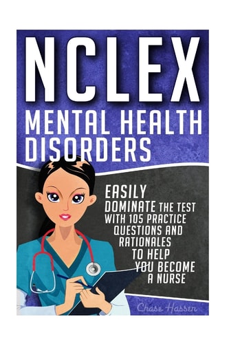 NCLEX: Mental Health Disorders Easily Dominate the Test with 105 Practice Questions and Rationales to Help You Become a Nurse!