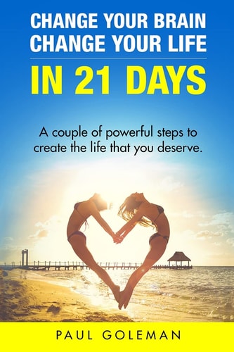 Change Your Brain, Change Your Life in 21 Days A Couple of Powerful Steps to Create the Life That You Deserve