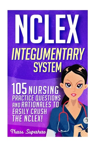 NCLEX: Integumentary System 105 Nursing Practice Questions and Rationales to EASILY Crush the NCLEX