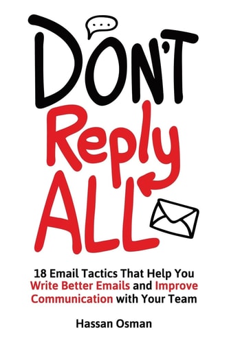 Don't Reply All 18 Email Tactics That Help You Write Better Emails and Improve Communication with Your Team