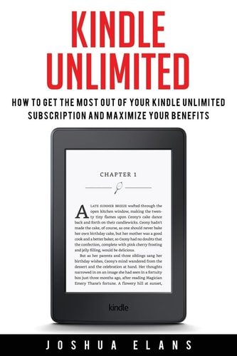 Kindle Unlimited 7 Tips to Maximizing Kindle Unlimited Subscription Account Benefits and Getting the Most from Your Kindle Unlimited Books