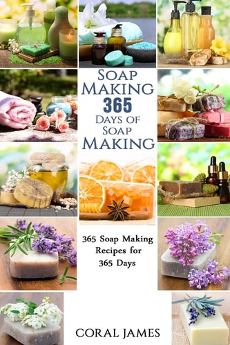 Soap Making: 365 Days of Soap Making: 365 Soap Making Recipes for 365 Days