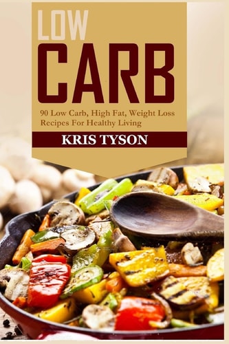 Low Carb 90 Low Carb High Fat, Weight Loss Recipes For Healthy Living