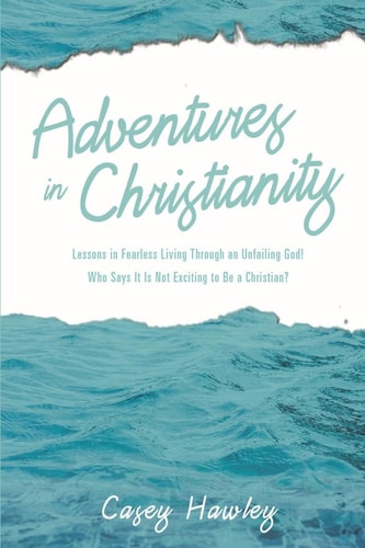 Adventures in Christianity Lessons in Fearless Living Through an Unfailing God! Who Says It Is Not Exciting to Be a Christian?